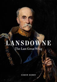 Title: Lansdowne: The Last Great Whig, Author: Simon Kerry