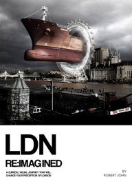 Title: LDN Reimagined: A Surreal Visual Journey that will Change Your Perception of London, Author: Robert John