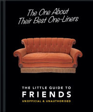 Title: The One About Their Best One-Liners: The Little Guide To FRIENDS-Unofficial & Unauthorized, Author: Welbeck Publishing Group Limited