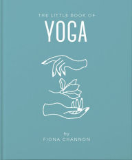 Title: The Little Book of Yoga: An Inspiring Introduction to Everything you need to Enhance your Life using Yoga, Author: Fiona Channon