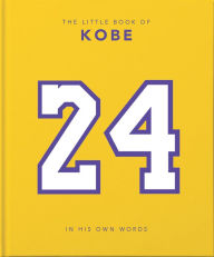 Title: The Little Book of Kobe: In His Own Words-The Wisdom of a King of Sport, Business and Charity, Author: Welbeck Publishing Group Limited