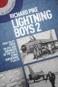 Title: The Lightning Boys 2: More True Tales from Pilots and Crew of the English Electric Lightning, Author: Richard Pike