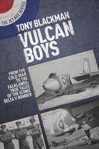 Vulcan Boys: From the Cold War to Falklands: True Tales of Iconic Delta V Bomber