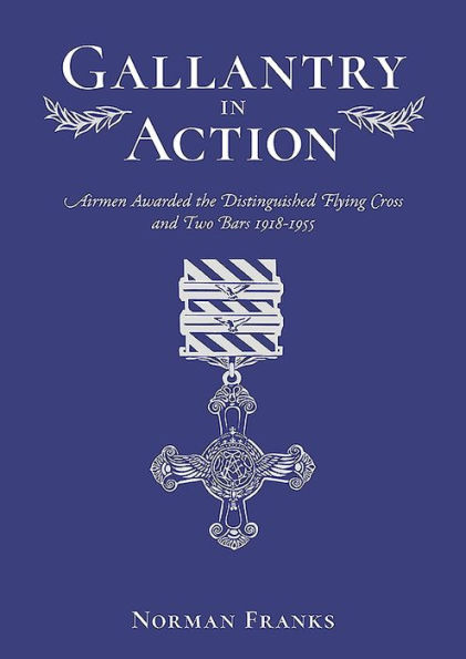 Gallantry in Action: Airmen Awarded the Distinguished Flying Cross and Two Bars 1918-1955