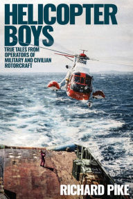 Title: Helicopter Boys: True Tales from Operators of Military and Civilian Rotorcraft, Author: Richard Pike