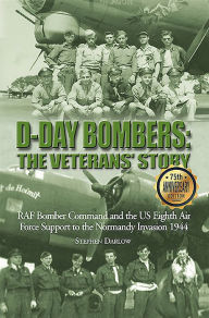 Title: D-Day Bombers: The Veterans' Story: RAF Bomber Command and the US Eighth Air Force Support to the Normandy Invasion 1944, Author: Steve Darlow
