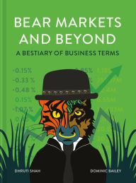 Title: Bear Markets and Beyond: A bestiary of business terms, Author: Dhruti Shah