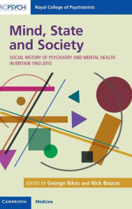 Title: Mind, State and Society: Social History of Psychiatry and Mental Health in Britain 1960-2010, Author: George Ikkos