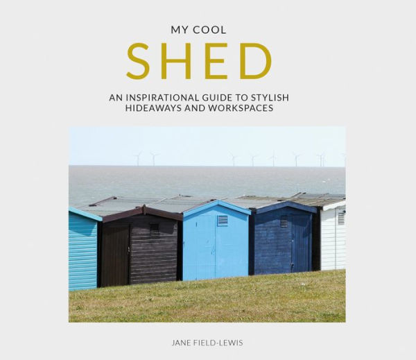 My Cool Shed: an inspirational guide to stylish hideaways and workspaces