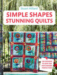 Title: Simple Shapes Stunning Quilts: 100 designs to sew for patchwork perfection, Author: Stuart Hillard