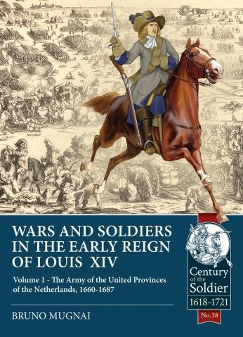 Wars and Soldiers in the Early Reign of Louis XIV - Volume 1: The Army of the United Provinces of the Netherlands, 1660-1687