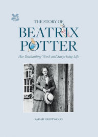 Title: The Story of Beatrix Potter: Her Enchanting Work and Surprising Life, Author: Sarah Gristwood