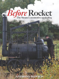 Title: Before Rocket: The Steam Locomotive up to 1829, Author: Anthony Dawson