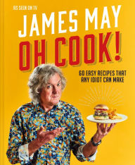 Title: Oh Cook!: 60 easy recipes that any idiot can make, Author: James May