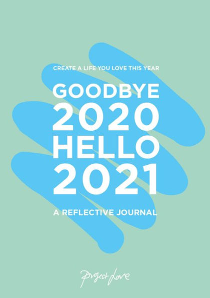 Goodbye 2020, Hello 2021 A Reflective Journal: Create A Life You Love This Year