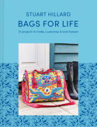 Title: Bags for Life: 21 projects to make, customise and love for ever, Author: Stuart Hillard