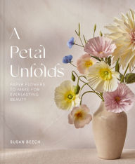 Title: A Petal Unfolds: How to Make Paper Flowers, Author: Susan Beech