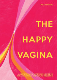 Title: The Happy Vagina: An entertaining, empowering guide to gynaecological and sexual wellbeing, Author: Mika Simmons