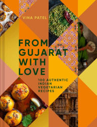 Title: From Gujarat With Love: 100 Authentic Indian Vegetarian Recipes, Author: Vina Patel