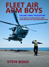 Ebooks download free german Fleet Air Arm Boys: True Tales from Royal Navy Men and Women Air and Ground Crew: Volume Three - Helicopters by Steve Bond, Steve Bond