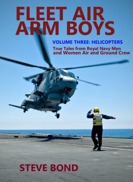 Fleet Air Arm Boys: True Tales from Royal Navy Men and Women Ground Crew: Volume Three - Helicopters
