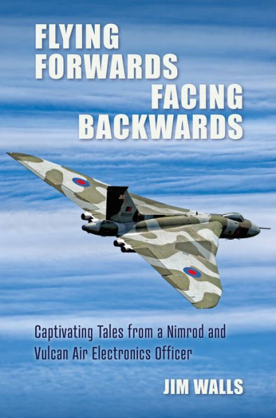 Flying Forwards, Facing Backwards: Captivating Tales from a Nimrod and Valcan Air Electronics Operator