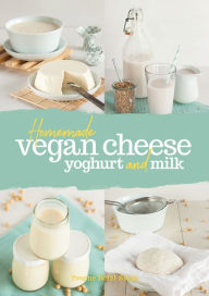 Title: Homemade Vegan Cheese, Yogurt and Milk, Author: Yvonne Hölzl-Singh