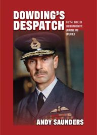 Title: Dowding's Despatch: The 1941 Battle of Britain Narrative Examined and Explained, Author: Andy Saunders