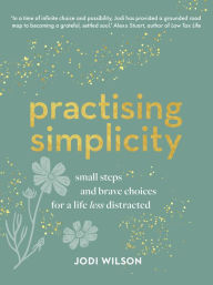 Latest eBooks Practising Simplicity: Small steps and brave choices for a life less distracted by Jodi Wilson 9781911668411