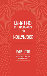 Title: What Ho! P. G. Wodehouse on Hollywood, Author: Paul Kent