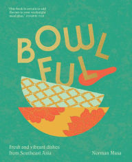 Title: Bowlful: Fresh and vibrant dishes from Southeast Asia, Author: Norman Musa