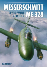 Title: Messerschmitt Me 328 Development & Politics, Author: Dan Sharp