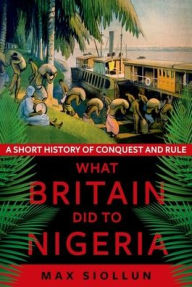 Free ebooks download german What Britain Did to Nigeria: A Short History of Conquest and Rule by Max Siollun 9781911723264 in English