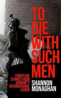 To Die With Such Men: Frontline Stories from Ukraine's International Legion