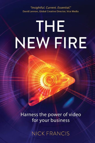 The New Fire: Harness the Power of Video for Your Business