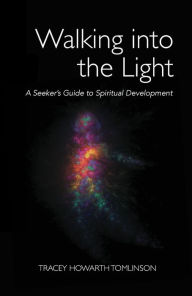 Title: Walking into the Light: A Seeker's Guide to Spiritual Development, Author: Tracey Howarth Tomlinson