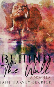 Title: Behind the Wall: A Novella, Author: Jane Harvey-Berrick