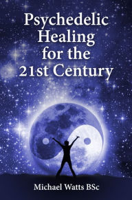 Title: Psychedelic Healing for the 21st Century: -, Author: Michael Watts