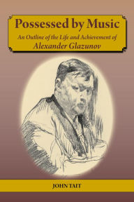 Title: Possessed by Music: An Outline of the Life and Achievement of Alexander Glazunov, Author: John Tail
