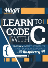 Title: Learn to Code with C: Program with the world's most popular language on your Raspberry Pi, Author: Simon Long