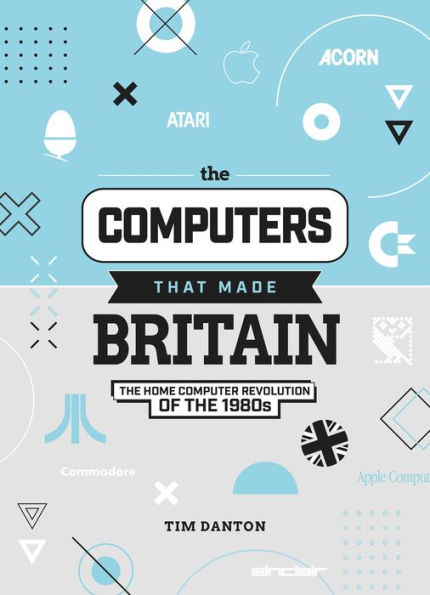 The Computers That Made Britain: The Home Computer Revolution of the 1980s