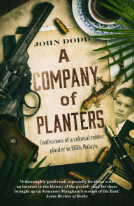 Title: A Company of Planters: Confessions of a colonial rubber planter in 1950s Malaya, Author: John Dodd