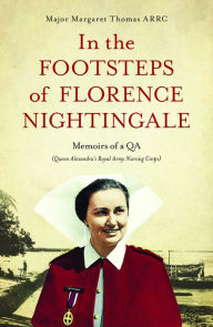 Title: In The Footsteps of Florence Nightingale: Memoirs of a QA (Queen Alexandra's Royal Army Nursing Corps), Author: Margaret Thomas