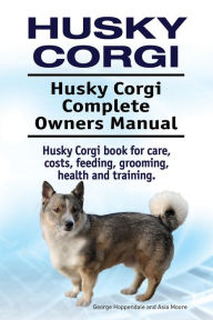 Title: Husky Corgi. Husky Corgi Complete Owners Manual. Husky Corgi book for care, costs, feeding, grooming, health and training., Author: George Hoppendale