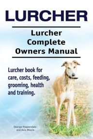 Title: Lurcher. Lurcher Complete Owners Manual. Lurcher book for care, costs, feeding, grooming, health and training., Author: George Hoppendale