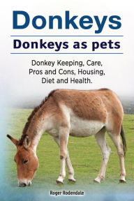 Title: Donkeys. Donkeys as pets. Donkey Keeping, Care, Pros and Cons, Housing, Diet and Health., Author: Roger Rodendale