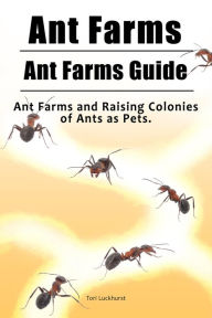 Title: Ant Farms. Ant Farms Guide. Ant Farms and Raising Colonies of Ants as Pets., Author: Tori Luckhurst