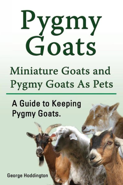 Pygmy Goats. Miniature Goats and As Pets. A Guide to Keeping