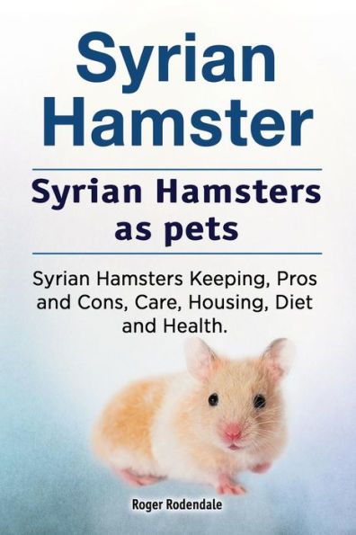 Syrian Hamster. Syrian Hamsters as pets. Syrian Hamsters Keeping, Pros and Cons, Care, Housing, Diet and Health.