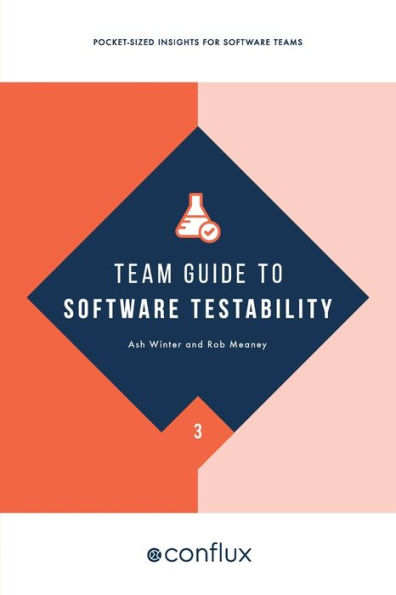 Team Guide to Software Testability: Better software through greater testability